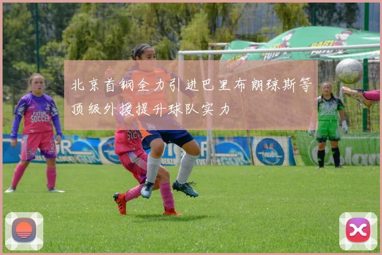 北京首钢全力引进巴里布朗琼斯等顶级外援提升球队实力