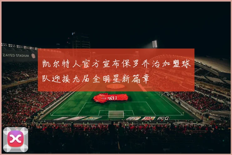 凯尔特人官方宣布保罗乔治加盟球队迎接九届全明星新篇章
