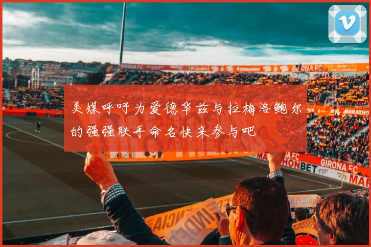 美媒呼吁为爱德华兹与拉梅洛鲍尔的强强联手命名快来参与吧